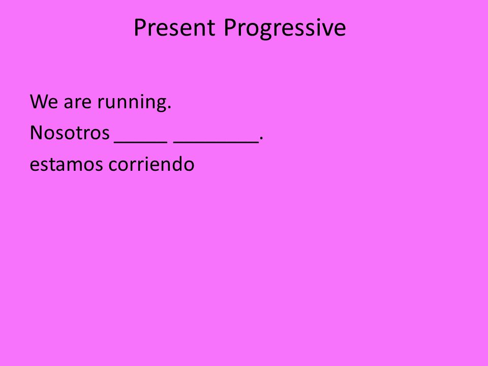 Present Progressive We are running. Nosotros _____ ________. estamos corriendo