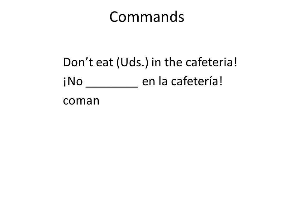 Commands Don’t eat (Uds.) in the cafeteria! ¡No ________ en la cafetería! coman