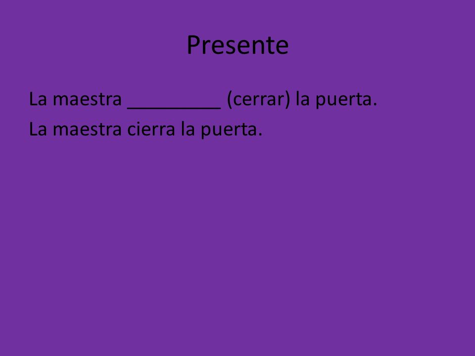 Presente La maestra _________ (cerrar) la puerta. La maestra cierra la puerta.