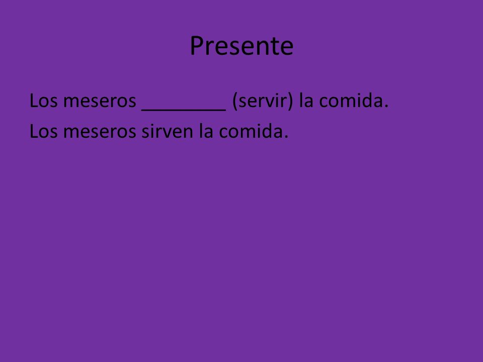 Presente Los meseros ________ (servir) la comida. Los meseros sirven la comida.