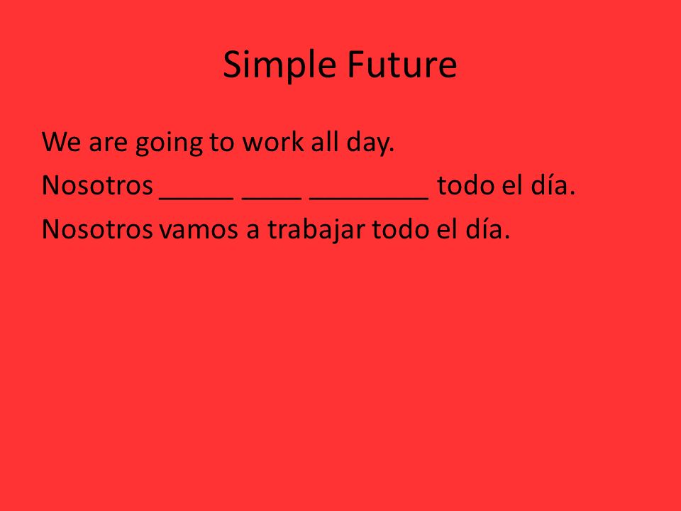 Simple Future We are going to work all day. Nosotros _____ ____ ________ todo el día.
