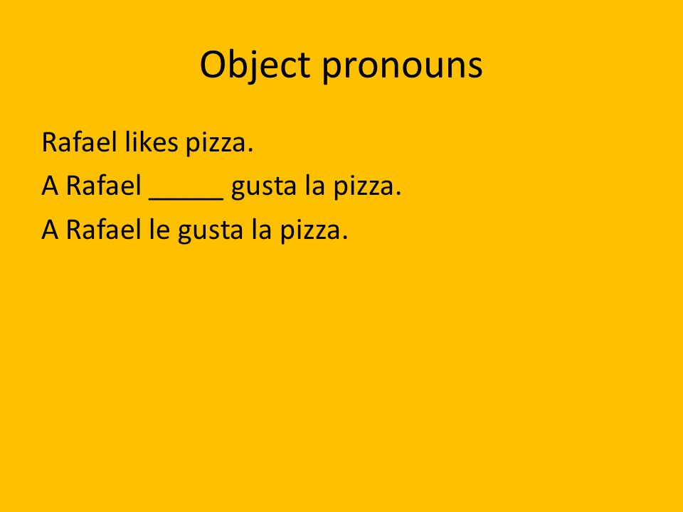 Object pronouns Rafael likes pizza. A Rafael _____ gusta la pizza. A Rafael le gusta la pizza.