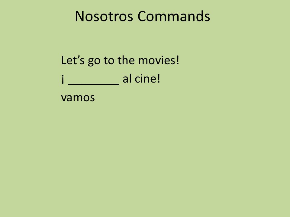 Nosotros Commands Let’s go to the movies! ¡ ________ al cine! vamos