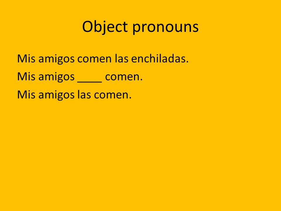 Object pronouns Mis amigos comen las enchiladas. Mis amigos ____ comen. Mis amigos las comen.