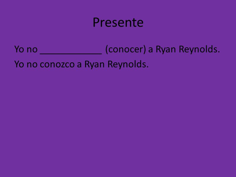 Presente Yo no ____________ (conocer) a Ryan Reynolds. Yo no conozco a Ryan Reynolds.