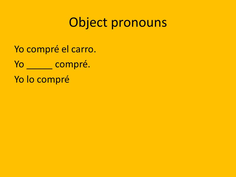 Object pronouns Yo compré el carro. Yo _____ compré. Yo lo compré