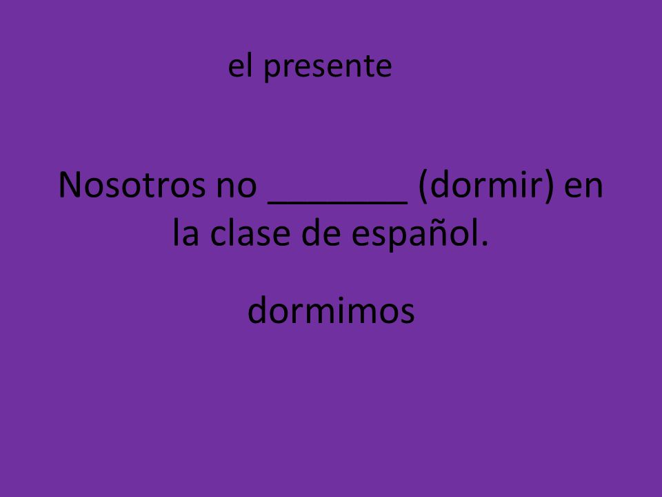 Nosotros no _______ (dormir) en la clase de español.
