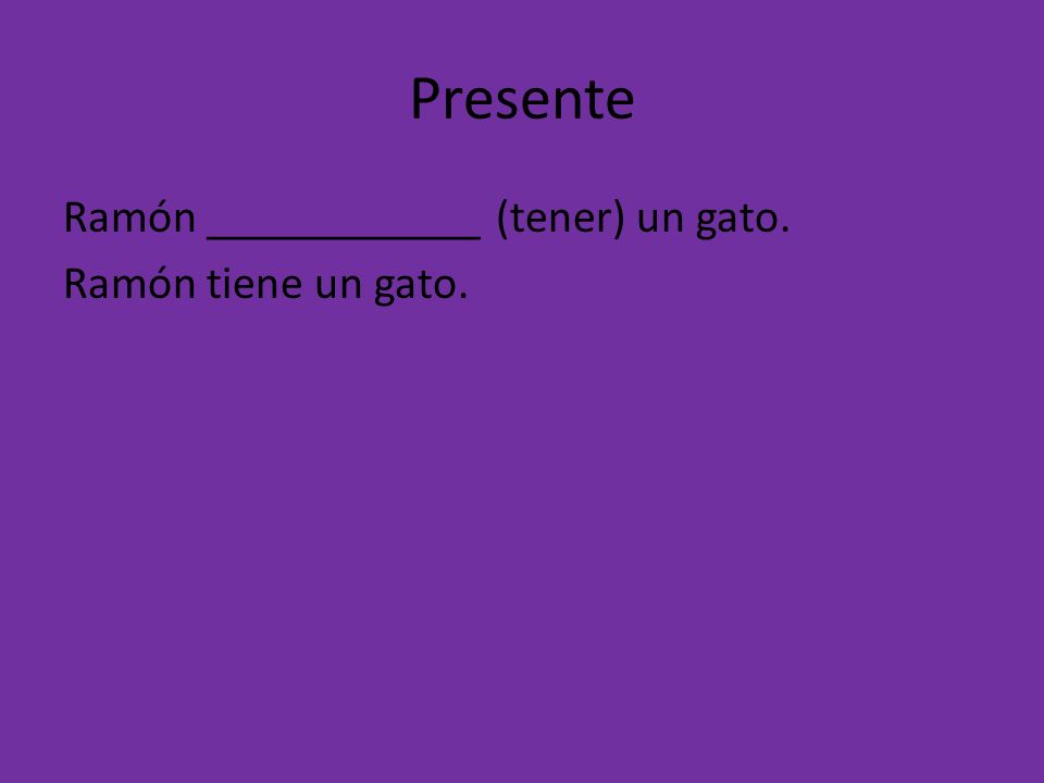 Presente Ramón ____________ (tener) un gato. Ramón tiene un gato.