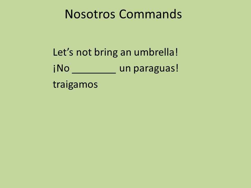 Nosotros Commands Let’s not bring an umbrella! ¡No ________ un paraguas! traigamos