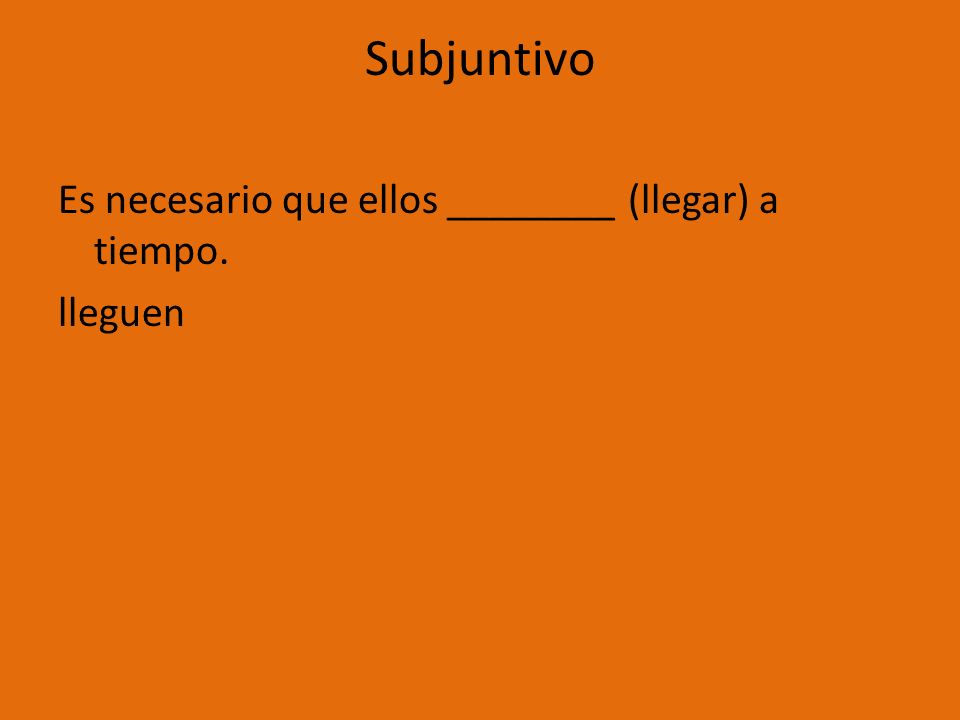 Subjuntivo Es necesario que ellos ________ (llegar) a tiempo. lleguen