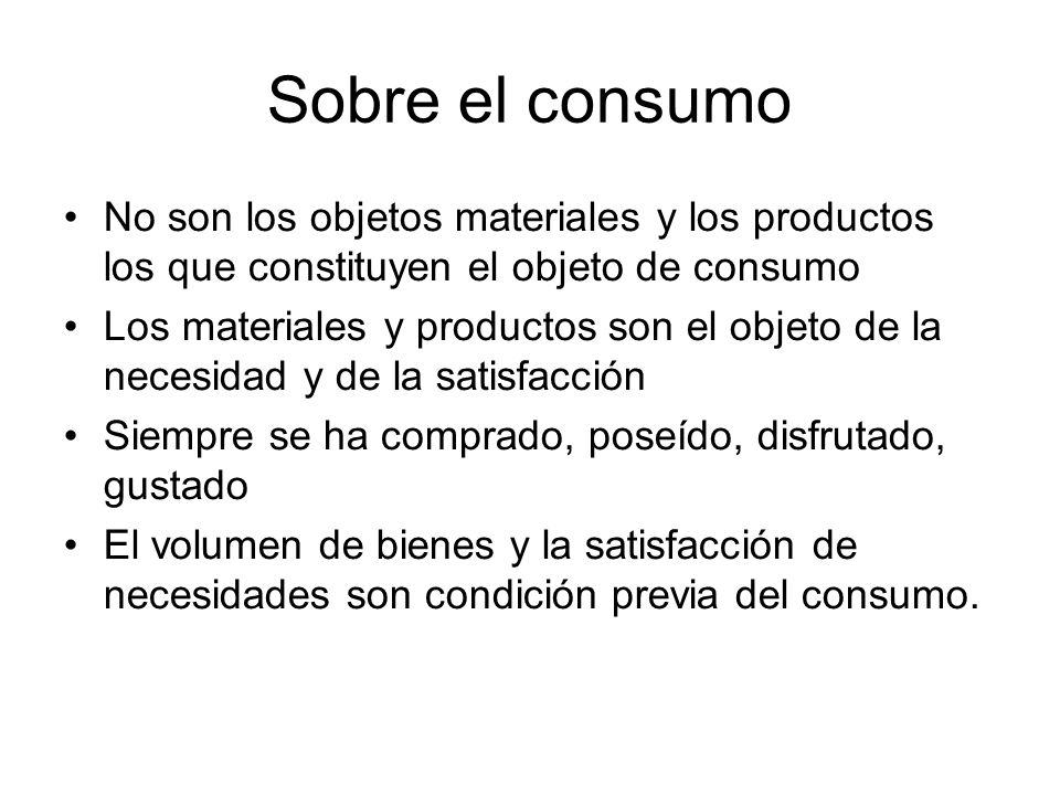 Sobre el consumo No son los objetos materiales y los productos los que constituyen el objeto de consumo.