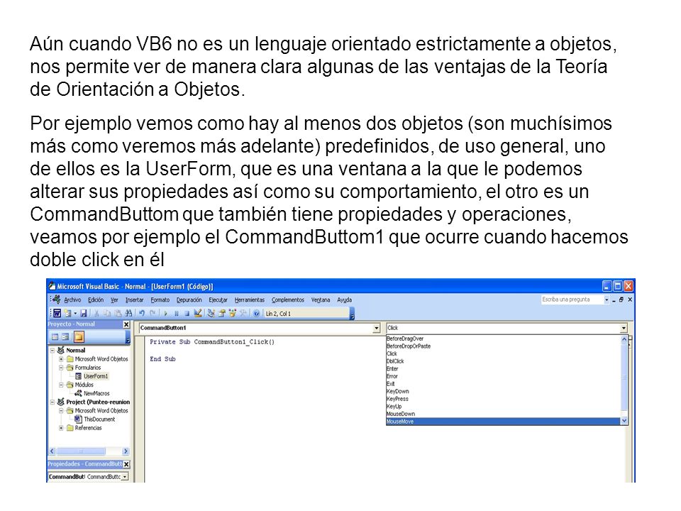Aún cuando VB6 no es un lenguaje orientado estrictamente a objetos, nos permite ver de manera clara algunas de las ventajas de la Teoría de Orientación a Objetos.
