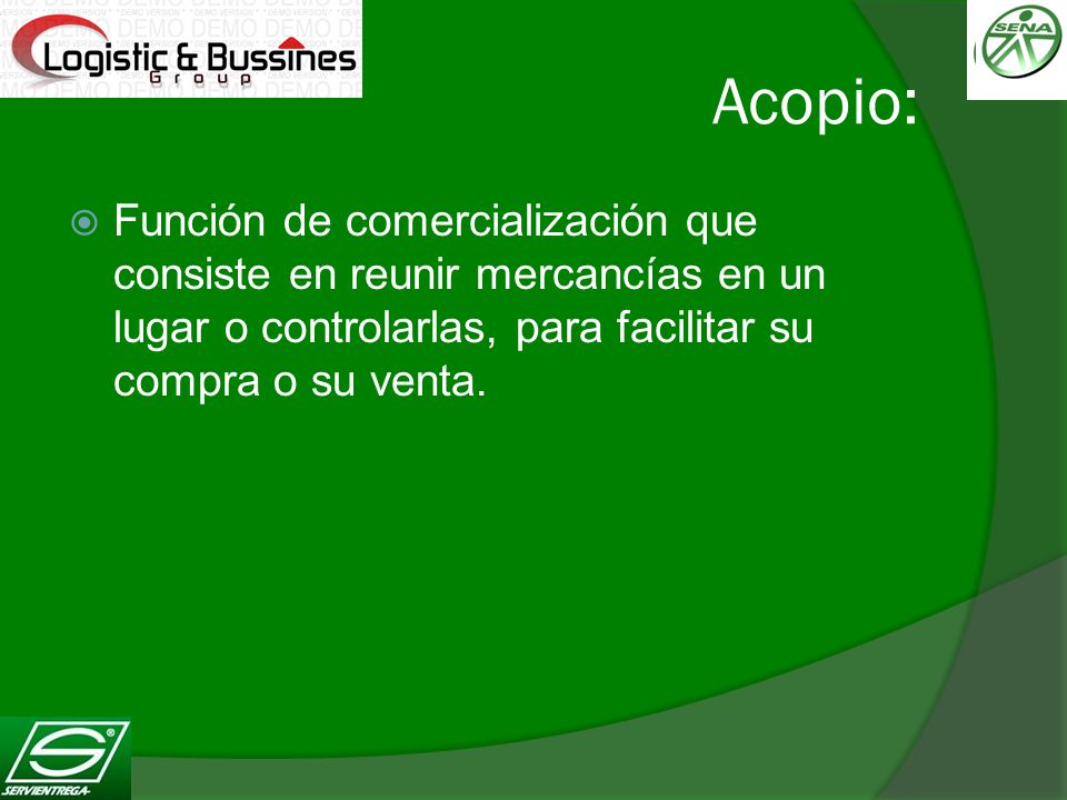 Acopio: Función de comercialización que consiste en reunir mercancías en un lugar o controlarlas, para facilitar su compra o su venta.