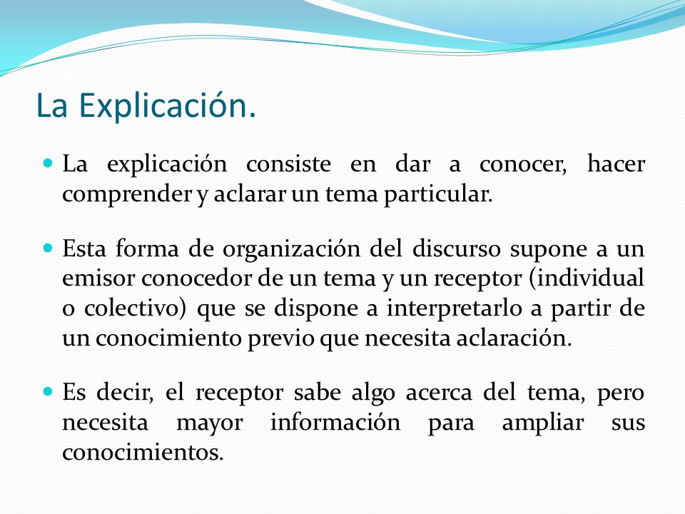 La Explicación. La explicación consiste en dar a conocer, hacer comprender y aclarar un tema particular.