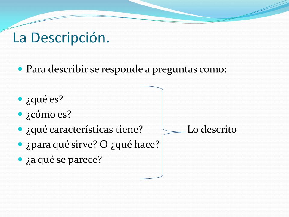 La Descripción. Para describir se responde a preguntas como: ¿qué es