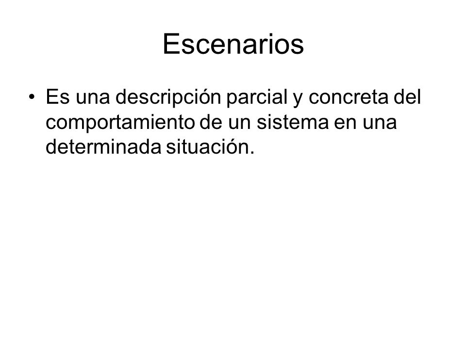 Escenarios Es una descripción parcial y concreta del comportamiento de un sistema en una determinada situación.
