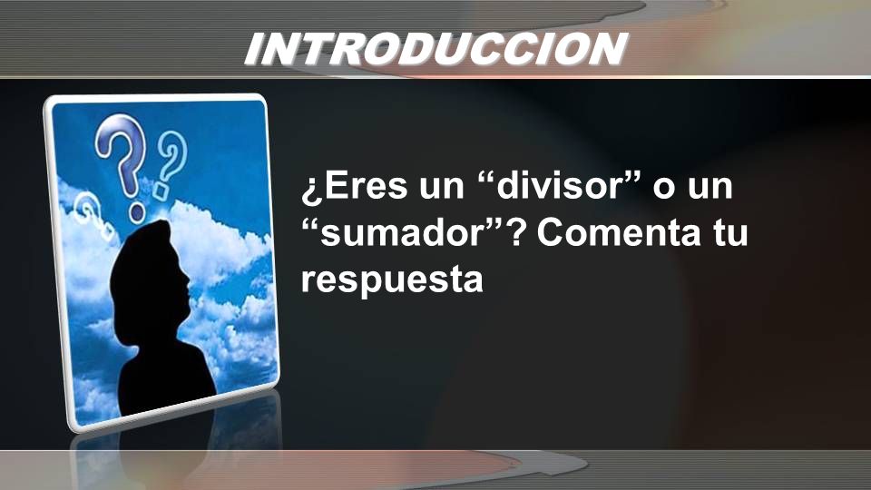 INTRODUCCION ¿Eres un divisor o un sumador Comenta tu respuesta