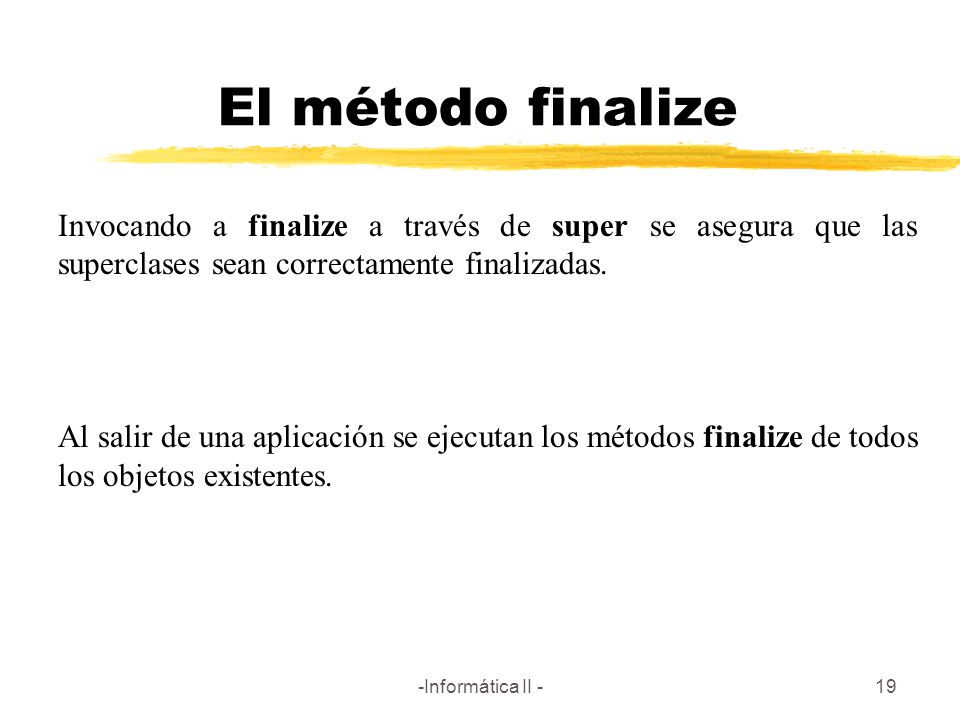 El método finalize Invocando a finalize a través de super se asegura que las superclases sean correctamente finalizadas.