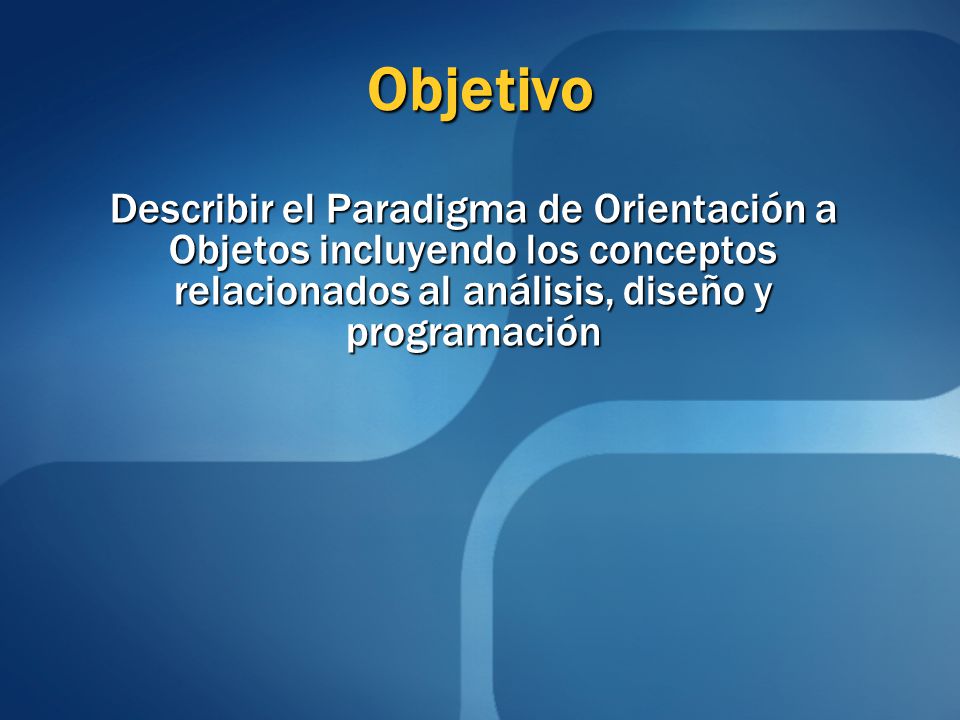 Objetivo Describir el Paradigma de Orientación a Objetos incluyendo los conceptos relacionados al análisis, diseño y programación.