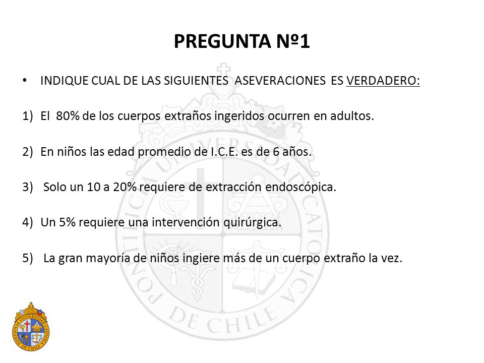 PREGUNTA Nº1 INDIQUE CUAL DE LAS SIGUIENTES ASEVERACIONES ES VERDADERO: El 80% de los cuerpos extraños ingeridos ocurren en adultos.