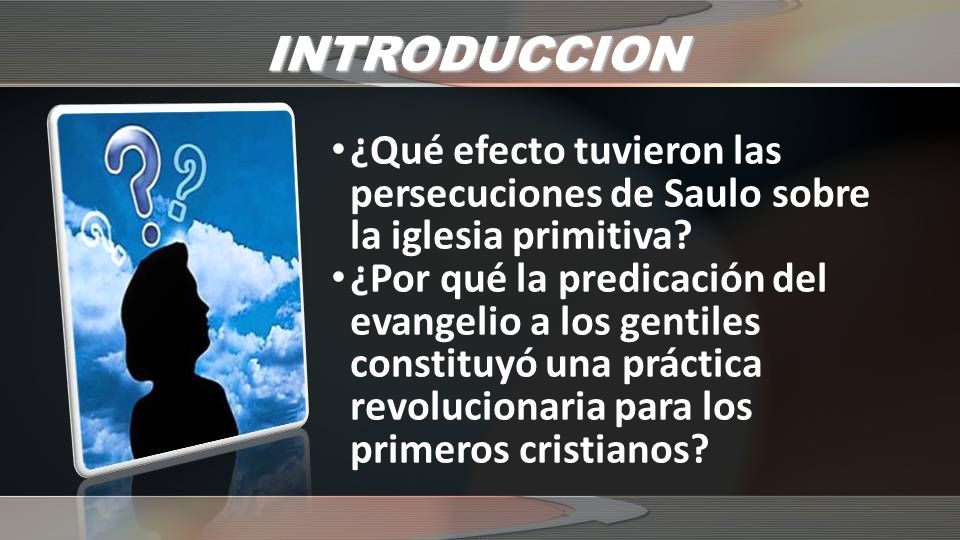 INTRODUCCION ¿Qué efecto tuvieron las persecuciones de Saulo sobre la iglesia primitiva