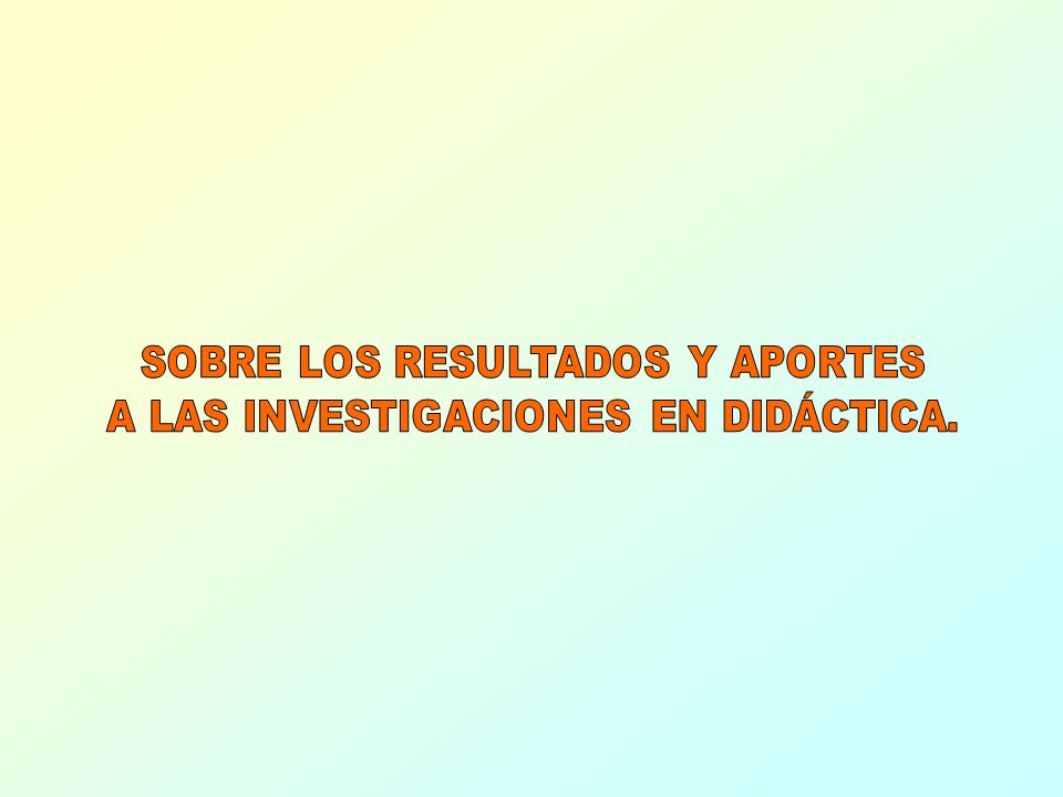 SOBRE LOS RESULTADOS Y APORTES A LAS INVESTIGACIONES EN DIDÁCTICA.