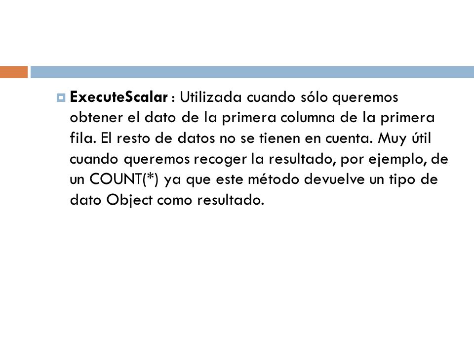 ExecuteScalar : Utilizada cuando sólo queremos obtener el dato de la primera columna de la primera fila.