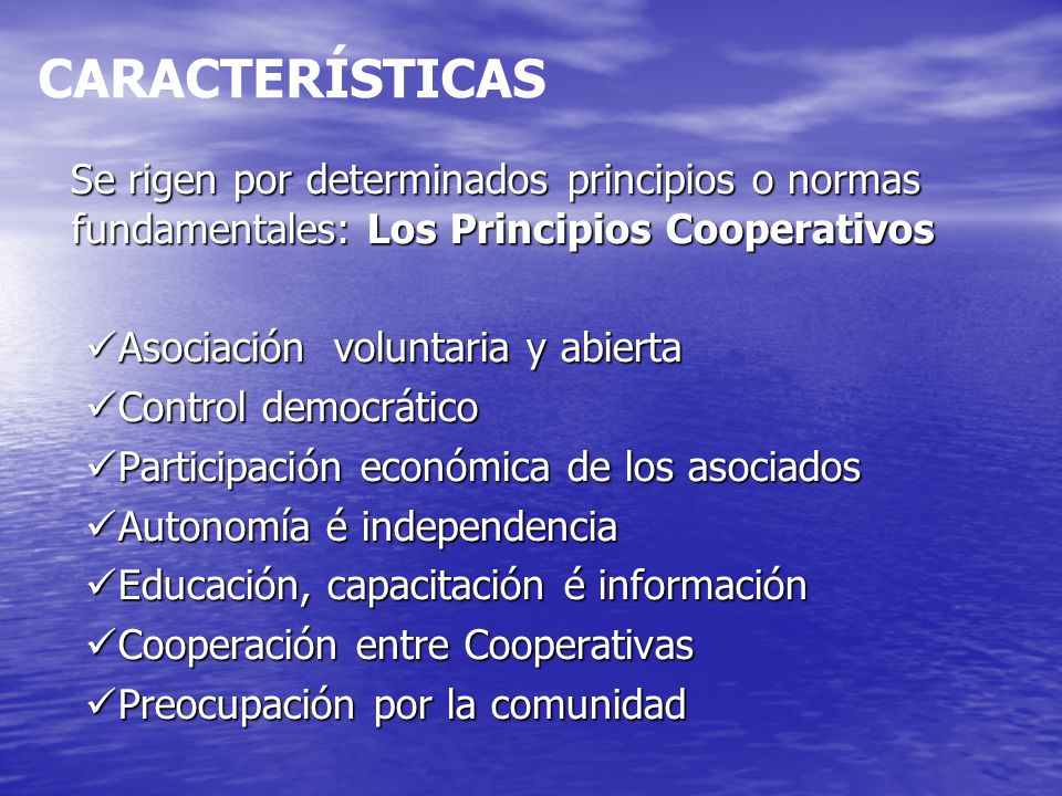 CARACTERÍSTICAS Se rigen por determinados principios o normas fundamentales: Los Principios Cooperativos.