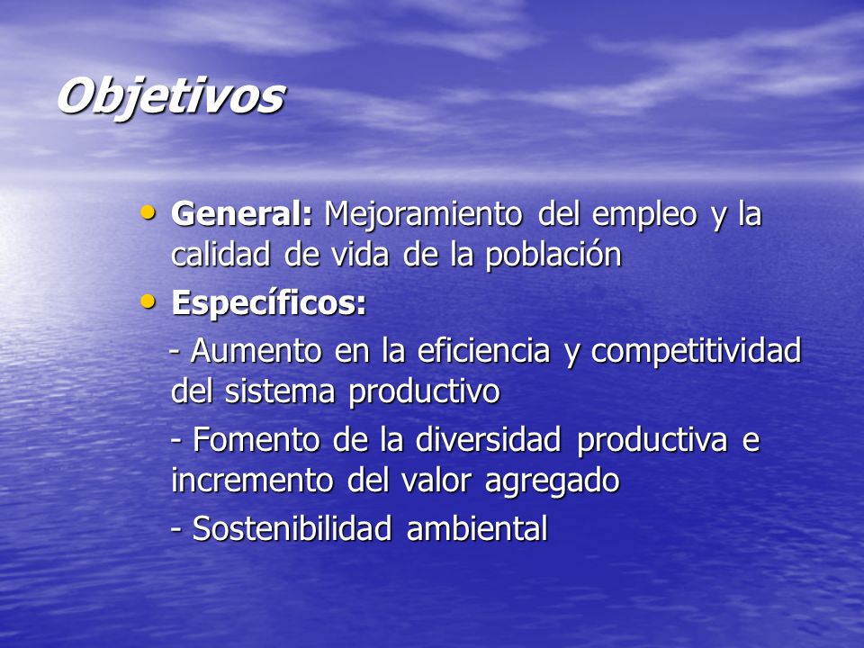 Objetivos General: Mejoramiento del empleo y la calidad de vida de la población. Específicos: