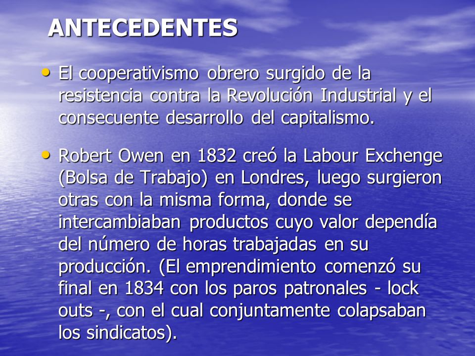 ANTECEDENTES El cooperativismo obrero surgido de la resistencia contra la Revolución Industrial y el consecuente desarrollo del capitalismo.
