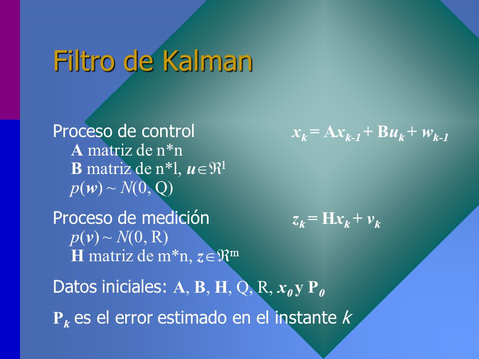 Filtro de Kalman Proceso de control xk = Axk-1 + Buk + wk-1 A matriz de n*n B matriz de n*l, ul p(w) ~ N(0, Q)