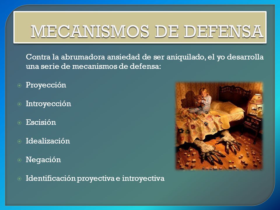 MECANISMOS DE DEFENSA Contra la abrumadora ansiedad de ser aniquilado, el yo desarrolla una serie de mecanismos de defensa: