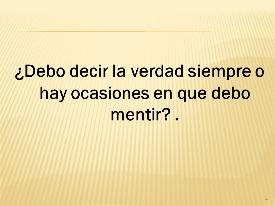 ¿Debo decir la verdad siempre o hay ocasiones en que debo mentir .