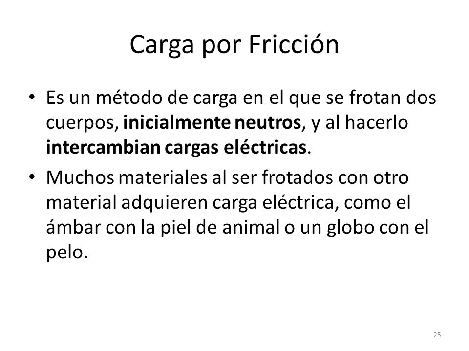 Carga por Fricción Es un método de carga en el que se frotan dos cuerpos, inicialmente neutros, y al hacerlo intercambian cargas eléctricas.