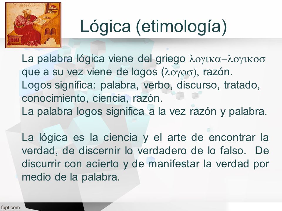Lógica (etimología) La palabra lógica viene del griego logika-logikos que a su vez viene de logos (logos), razón.