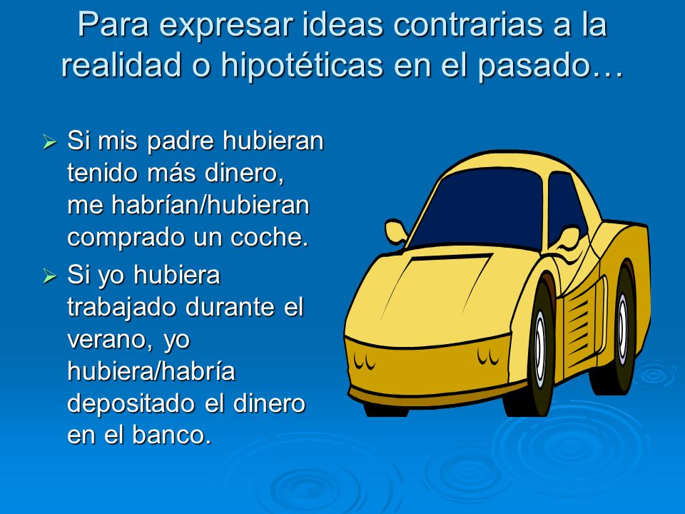 Para expresar ideas contrarias a la realidad o hipotéticas en el pasado…