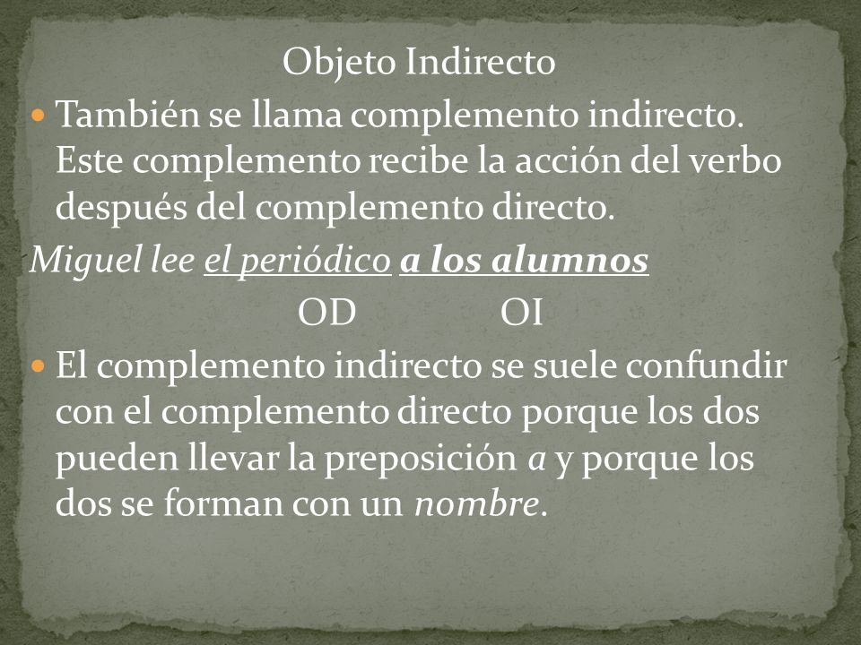 Objeto Indirecto También se llama complemento indirecto. Este complemento recibe la acción del verbo después del complemento directo.