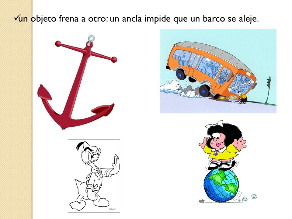 un objeto frena a otro: un ancla impide que un barco se aleje.