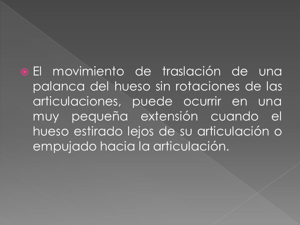 El movimiento de traslación de una palanca del hueso sin rotaciones de las articulaciones, puede ocurrir en una muy pequeña extensión cuando el hueso estirado lejos de su articulación o empujado hacia la articulación.