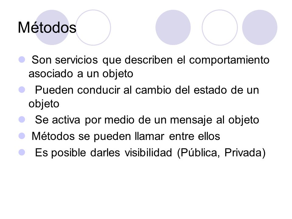 Métodos Son servicios que describen el comportamiento asociado a un objeto. Pueden conducir al cambio del estado de un objeto.