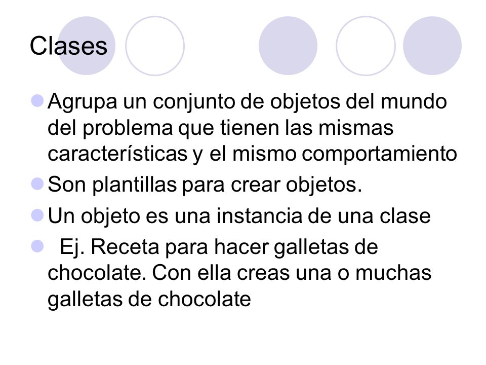Clases Agrupa un conjunto de objetos del mundo del problema que tienen las mismas características y el mismo comportamiento.