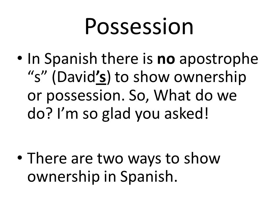 Possession In Spanish there is no apostrophe s (David’s) to show ownership or possession. So, What do we do I’m so glad you asked!