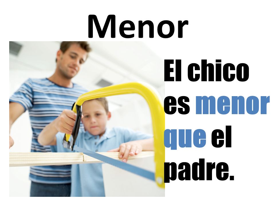 Menor El chico es menor que el padre.