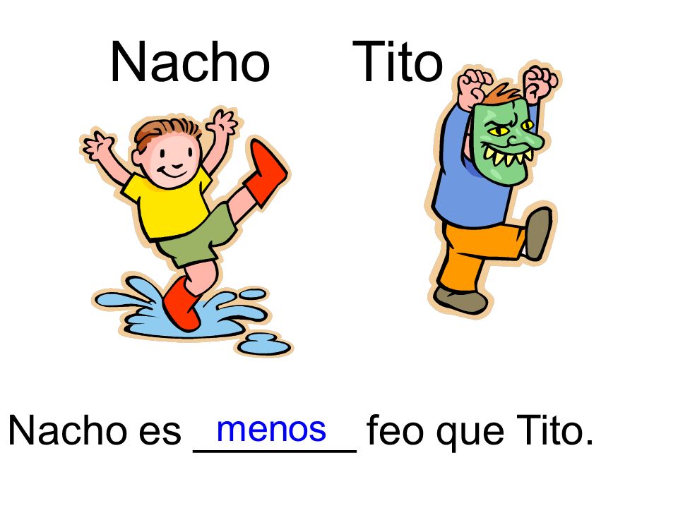 Nacho Tito Nacho es _______ feo que Tito. menos