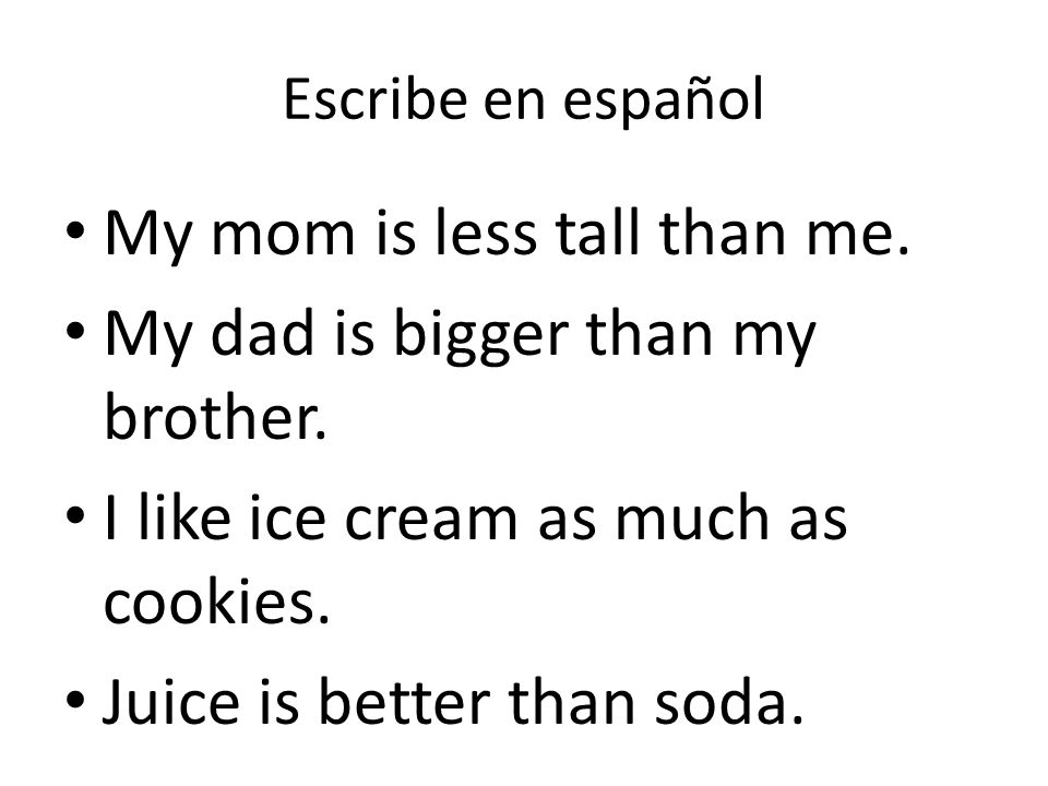 My mom is less tall than me. My dad is bigger than my brother.
