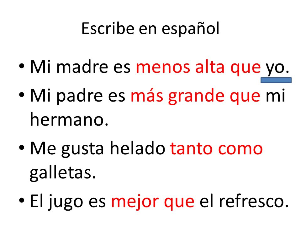 Mi madre es menos alta que yo. Mi padre es más grande que mi hermano.