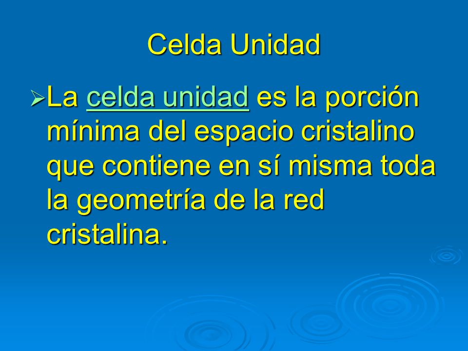 Celda Unidad La celda unidad es la porción mínima del espacio cristalino que contiene en sí misma toda la geometría de la red cristalina.