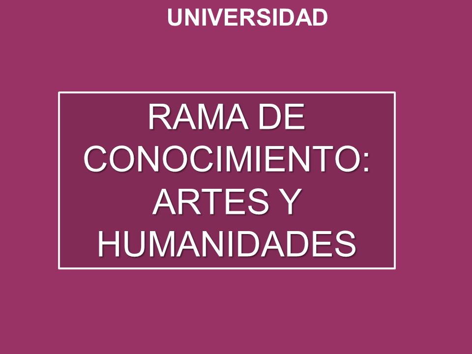 UNIVERSIDAD RAMA DE CONOCIMIENTO: ARTES Y HUMANIDADES