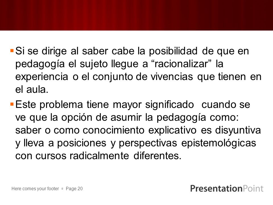 Si se dirige al saber cabe la posibilidad de que en pedagogía el sujeto llegue a racionalizar la experiencia o el conjunto de vivencias que tienen en el aula.