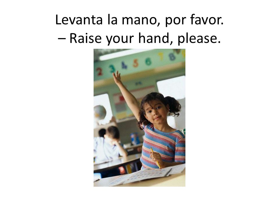 Levanta la mano, por favor. – Raise your hand, please.